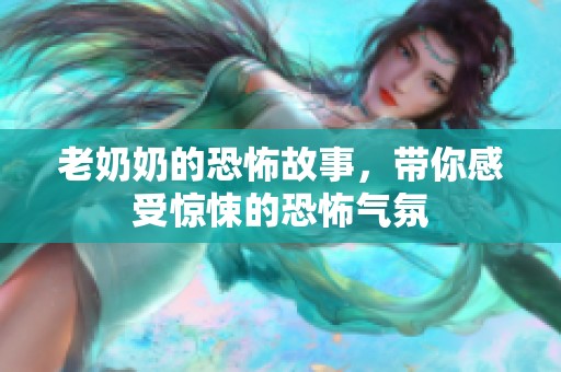 老奶奶的恐怖故事，带你感受惊悚的恐怖气氛