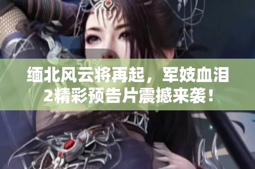 缅北风云将再起，军妓血泪2精彩预告片震撼来袭！