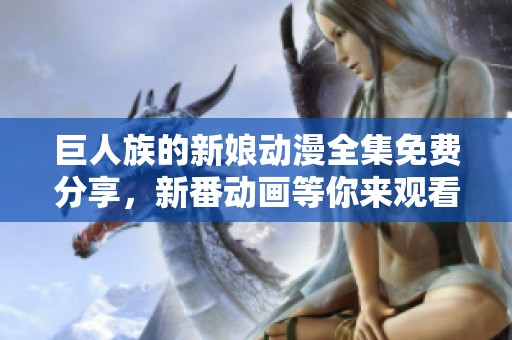 巨人族的新娘动漫全集免费分享，新番动画等你来观看！