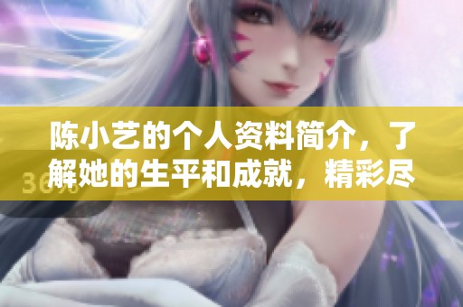 陈小艺的个人资料简介，了解她的生平和成就，精彩尽在其中