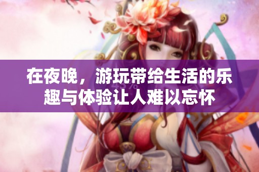 在夜晚，游玩带给生活的乐趣与体验让人难以忘怀