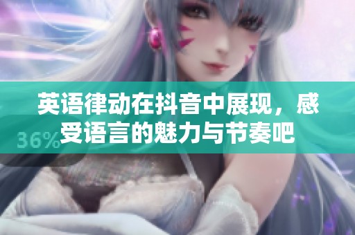 英语律动在抖音中展现，感受语言的魅力与节奏吧