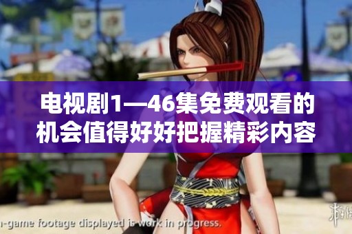 电视剧1—46集免费观看的机会值得好好把握精彩内容尽在其中