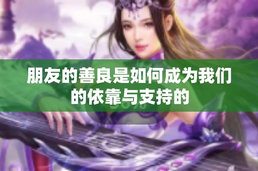 朋友的善良是如何成为我们的依靠与支持的