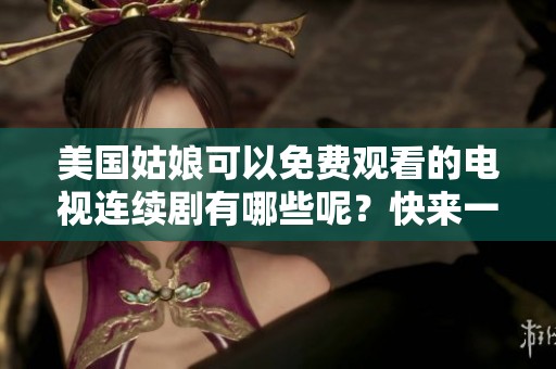 美国姑娘可以免费观看的电视连续剧有哪些呢？快来一起了解吧！