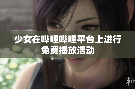 少女在哔哩哔哩平台上进行免费播放活动