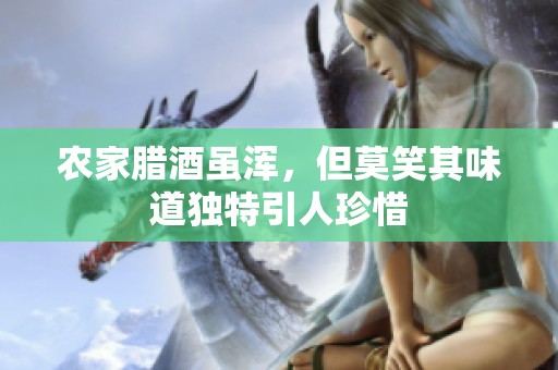 农家腊酒虽浑，但莫笑其味道独特引人珍惜