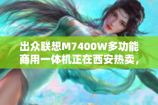 出众联想M7400W多功能商用一体机正在西安热卖，快来西安联想体验吧！