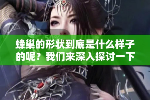 蜂巢的形状到底是什么样子的呢？我们来深入探讨一下蜂巢的形状。