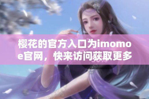 樱花的官方入口为imomoe官网，快来访问获取更多精彩内容！