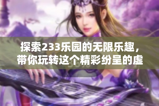 探索233乐园的无限乐趣，带你玩转这个精彩纷呈的虚拟世界