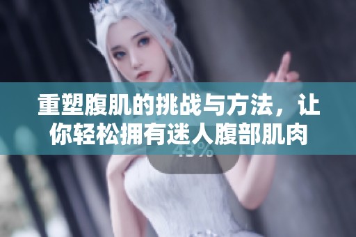 重塑腹肌的挑战与方法，让你轻松拥有迷人腹部肌肉