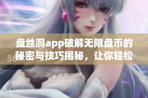 盘丝洞app破解无限盘币的秘密与技巧揭秘，让你轻松获取无限收益！