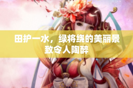田护一水，绿将绕的美丽景致令人陶醉
