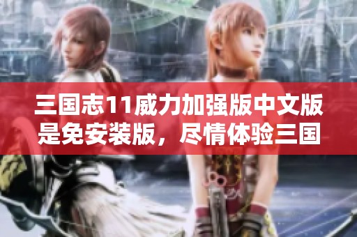 三国志11威力加强版中文版是免安装版，尽情体验三国志11威力加强版的魅力