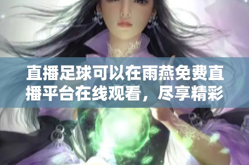 直播足球可以在雨燕免费直播平台在线观看，尽享精彩赛事！