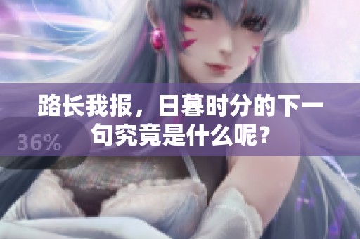 路长我报，日暮时分的下一句究竟是什么呢？