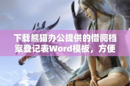 下载熊猫办公提供的借阅档案登记表Word模板，方便快捷进行档案管理
