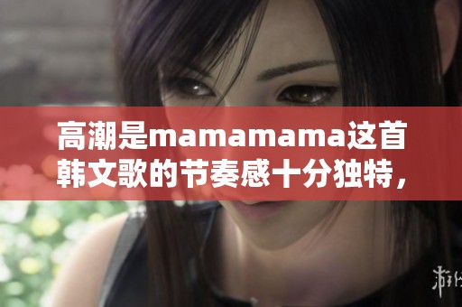 高潮是mamamama这首韩文歌的节奏感十分独特，令人印象深刻