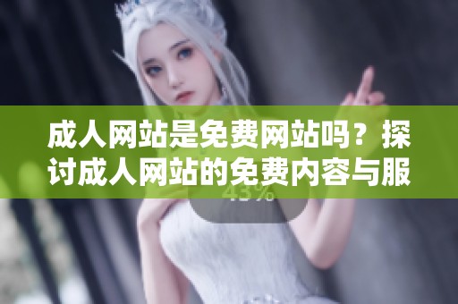 **网站是免费网站吗？探讨**网站的免费内容与服务的关系。
