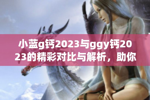 小蓝g钙2023与ggy钙2023的精彩对比与解析，助你了解更多信息