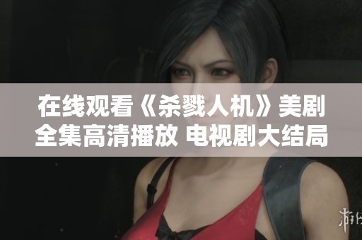 在线观看《杀戮人机》美剧全集高清播放 电视剧大结局来临揭晓