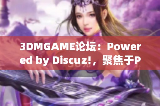 3DMGAME论坛：Powered by Discuz!，聚焦于PC游戏的综合资源区分享