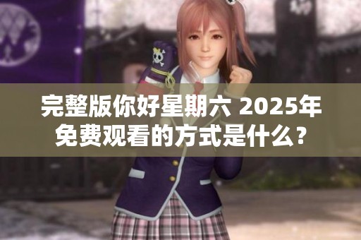 完整版你好星期六 2025年免费观看的方式是什么？
