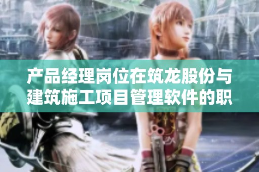 产品经理岗位在筑龙股份与建筑施工项目管理软件的职位对比分析