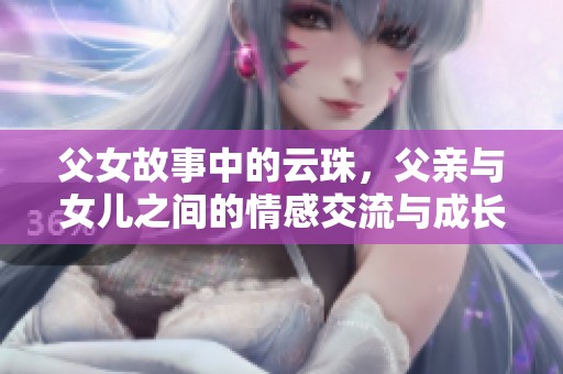 父女故事中的云珠，父亲与女儿之间的情感交流与成长