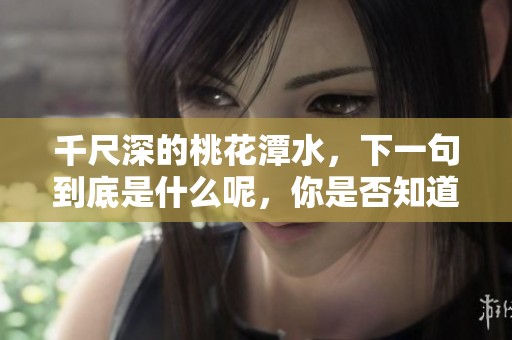 千尺深的桃花潭水，下一句到底是什么呢，你是否知道呢