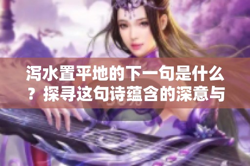 泻水置平地的下一句是什么？探寻这句诗蕴含的深意与情感
