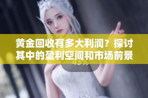黄金回收有多大利润？探讨其中的盈利空间和市场前景