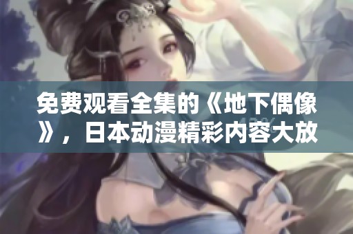 免费观看全集的《地下偶像》，日本动漫精彩内容大放送