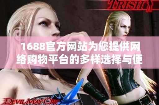 1688官方网站为您提供网络购物平台的多样选择与便捷服务