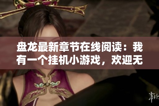 盘龙最新章节在线阅读：我有一个挂机小游戏，欢迎无弹窗体验精彩内容