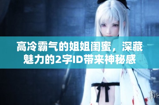 高冷霸气的姐姐闺蜜，深藏魅力的2字ID带来神秘感