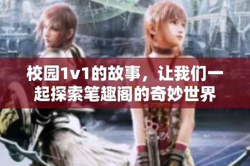 校园1v1的故事，让我们一起探索笔趣阁的奇妙世界