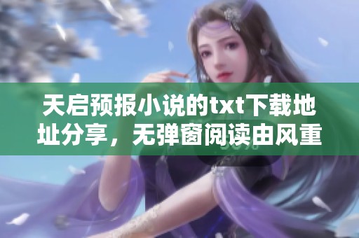 天启预报小说的txt下载地址分享，无弹窗阅读由风重创作提供