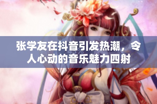 张学友在抖音引发热潮，令人心动的音乐魅力四射