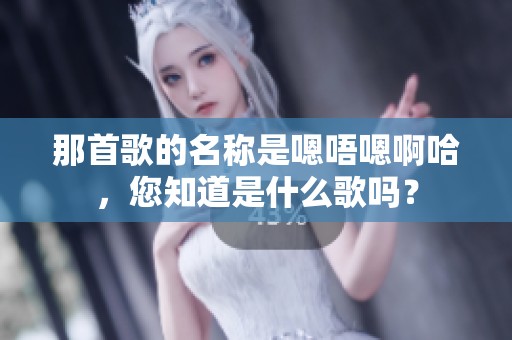 那首歌的名称是嗯唔嗯啊哈，您知道是什么歌吗？