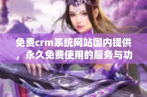免费crm系统网站国内提供，永久免费使用的服务与功能详解