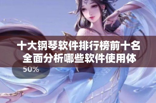 十大钢琴软件排行榜前十名 全面分析哪些软件使用体验更好