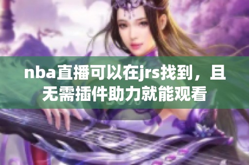 nba直播可以在jrs找到，且无需插件助力就能观看