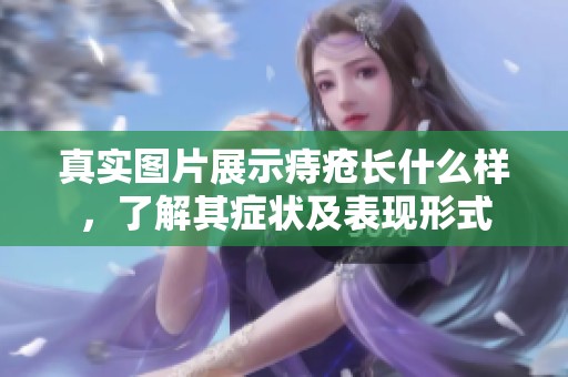 真实图片展示痔疮长什么样，了解其症状及表现形式