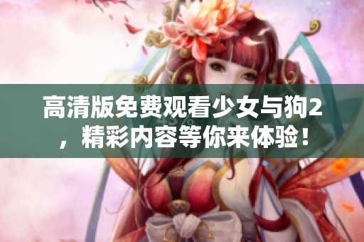 高清版免费观看少女与狗2，精彩内容等你来体验！