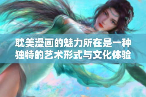 耽美漫画的魅力所在是一种独特的艺术形式与文化体验