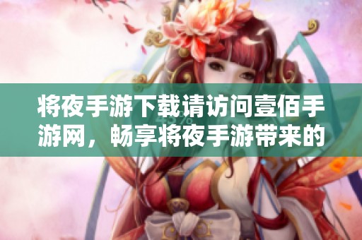 将夜手游下载请访问壹佰手游网，畅享将夜手游带来的精彩体验