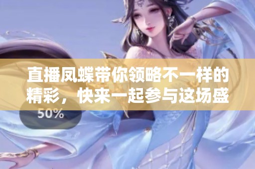 直播凤蝶带你领略不一样的精彩，快来一起参与这场盛宴吧！