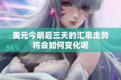 美元今明后三天的汇率走势将会如何变化呢